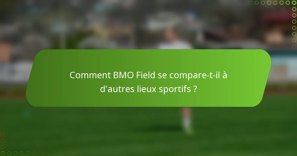 Comment BMO Field se compare-t-il à d'autres lieux sportifs ?