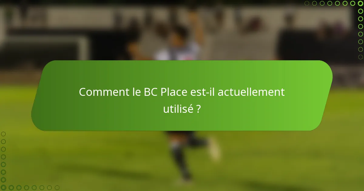 Comment le BC Place est-il actuellement utilisé ?