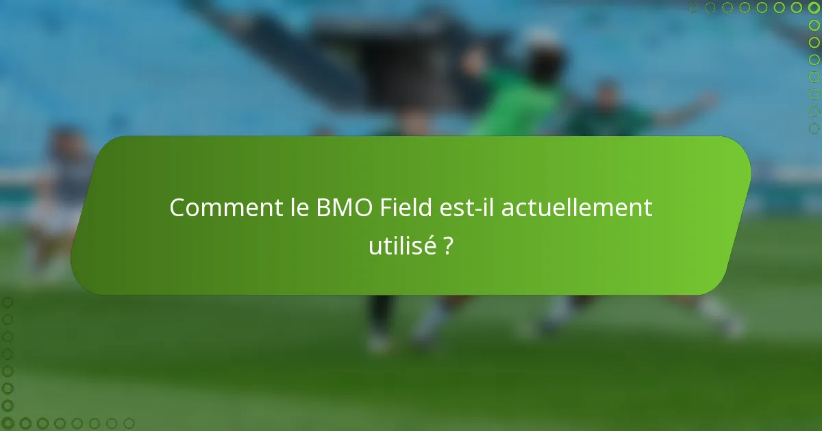 Comment le BMO Field est-il actuellement utilisé ?