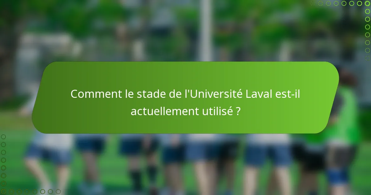 Comment le stade de l'Université Laval est-il actuellement utilisé ?