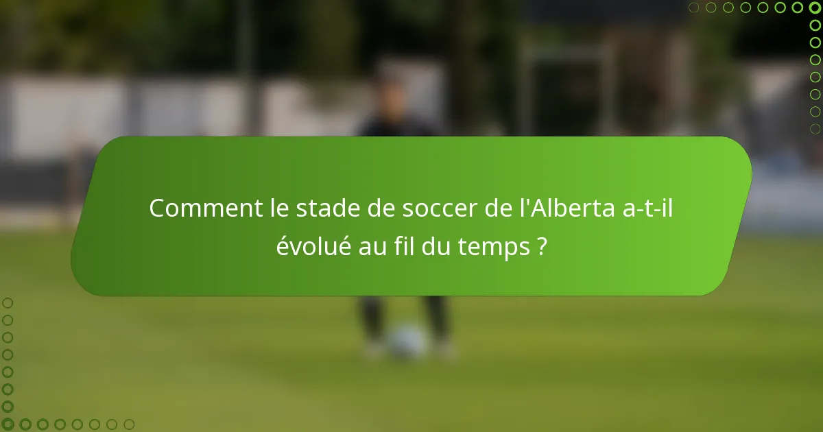 Comment le stade de soccer de l'Alberta a-t-il évolué au fil du temps ?