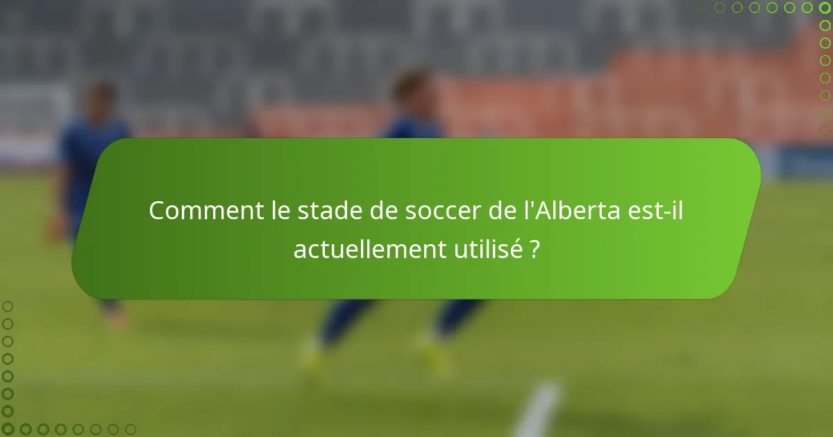 Comment le stade de soccer de l'Alberta est-il actuellement utilisé ?