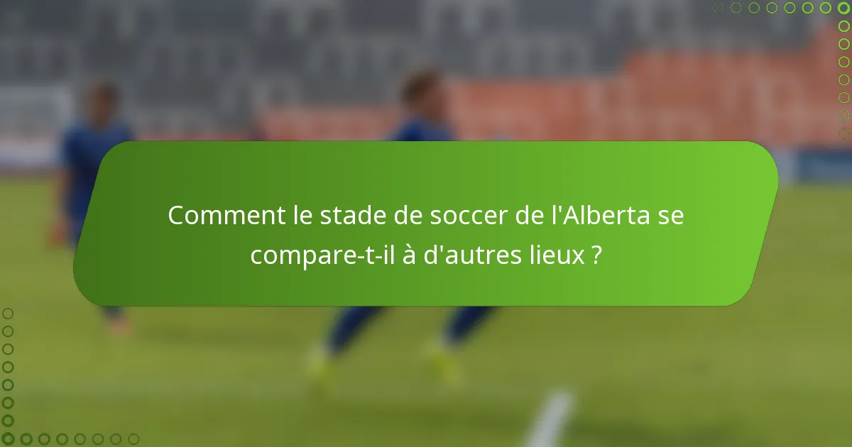 Comment le stade de soccer de l'Alberta se compare-t-il à d'autres lieux ?