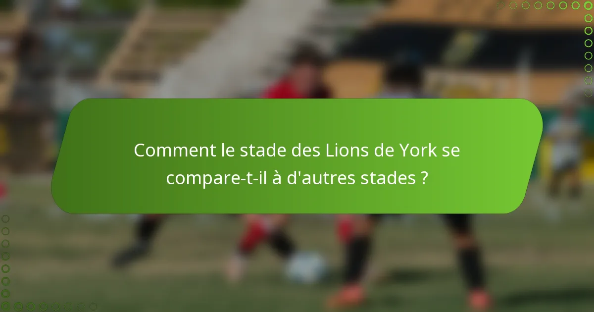 Comment le stade des Lions de York se compare-t-il à d'autres stades ?