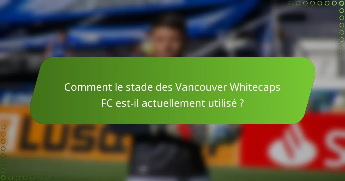 Comment le stade des Vancouver Whitecaps FC est-il actuellement utilisé ?
