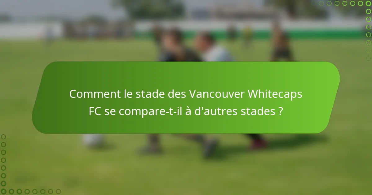 Comment le stade des Vancouver Whitecaps FC se compare-t-il à d'autres stades ?
