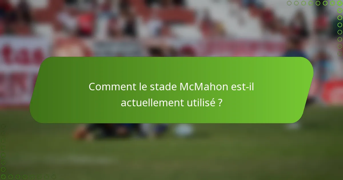 Comment le stade McMahon est-il actuellement utilisé ?