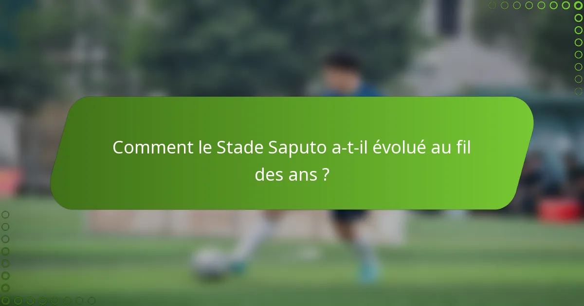 Comment le Stade Saputo a-t-il évolué au fil des ans ?