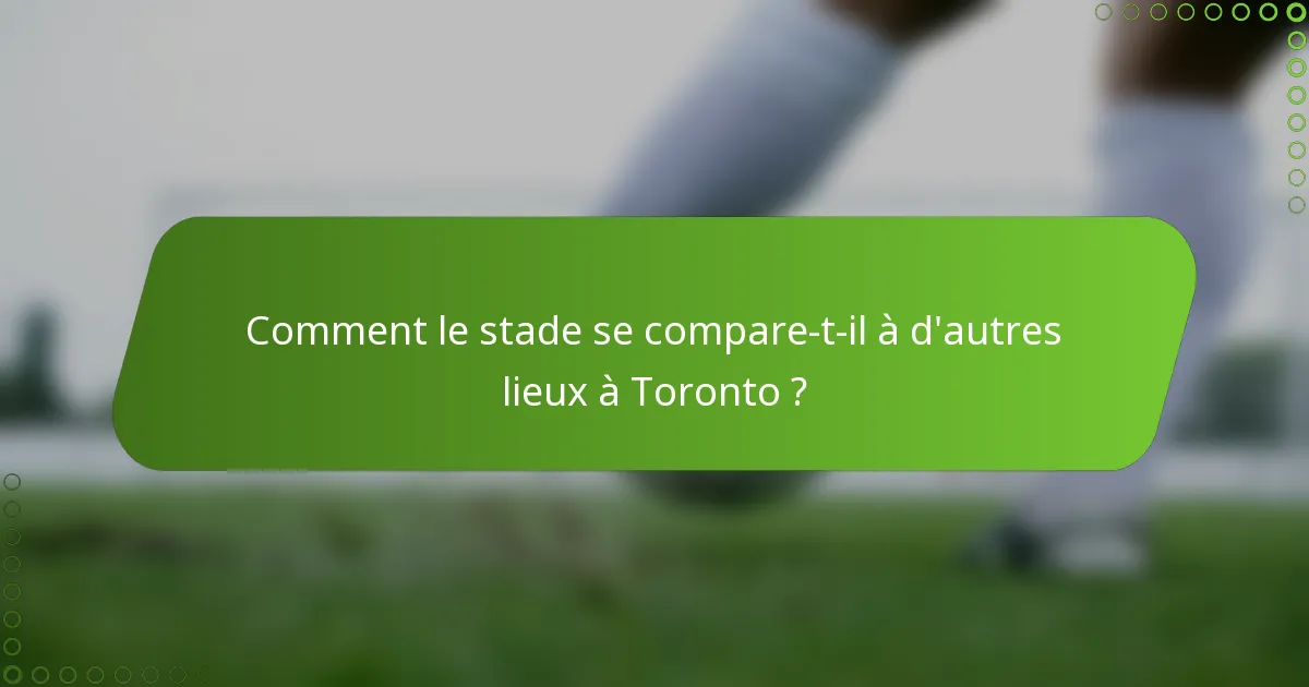 Comment le stade se compare-t-il à d'autres lieux à Toronto ?