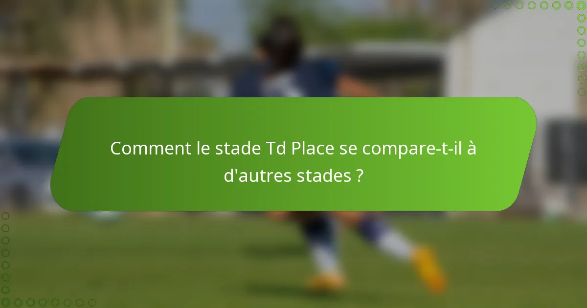 Comment le stade Td Place se compare-t-il à d'autres stades ?
