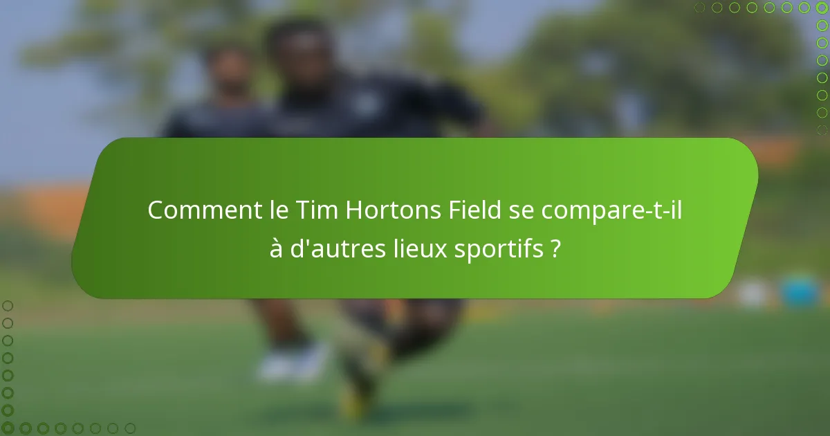 Comment le Tim Hortons Field se compare-t-il à d'autres lieux sportifs ?