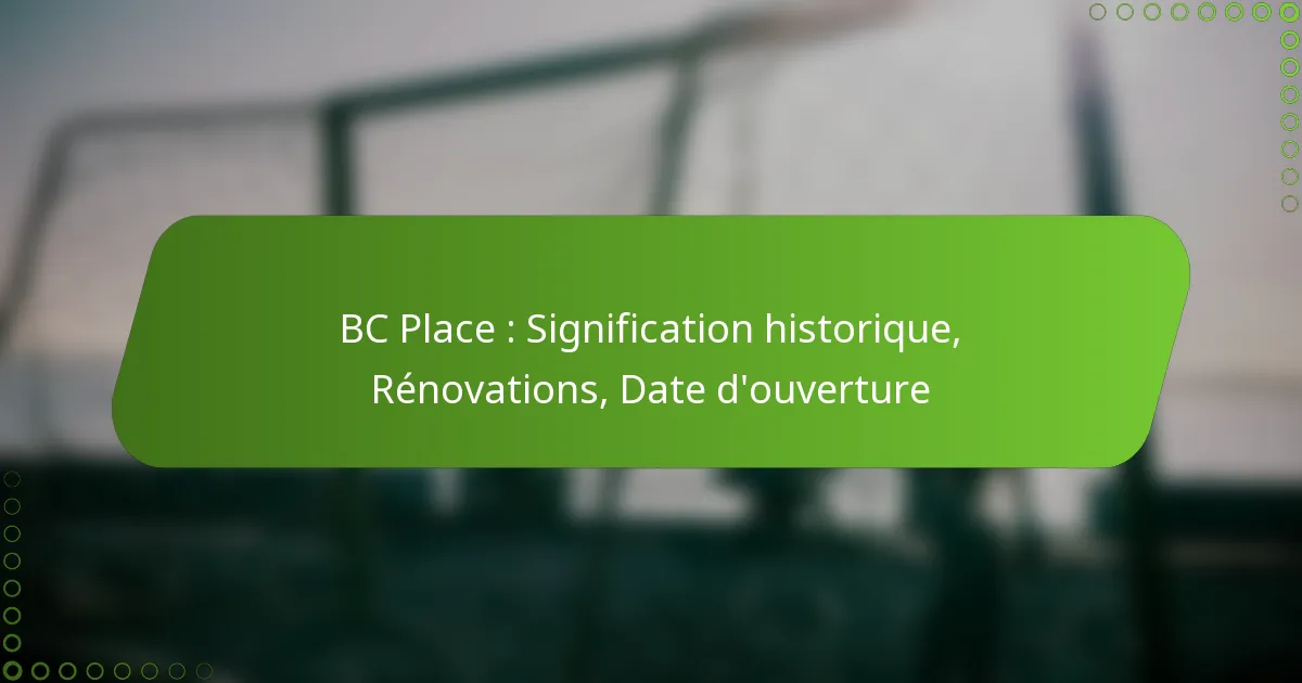 BC Place : Signification historique, Rénovations, Date d’ouverture