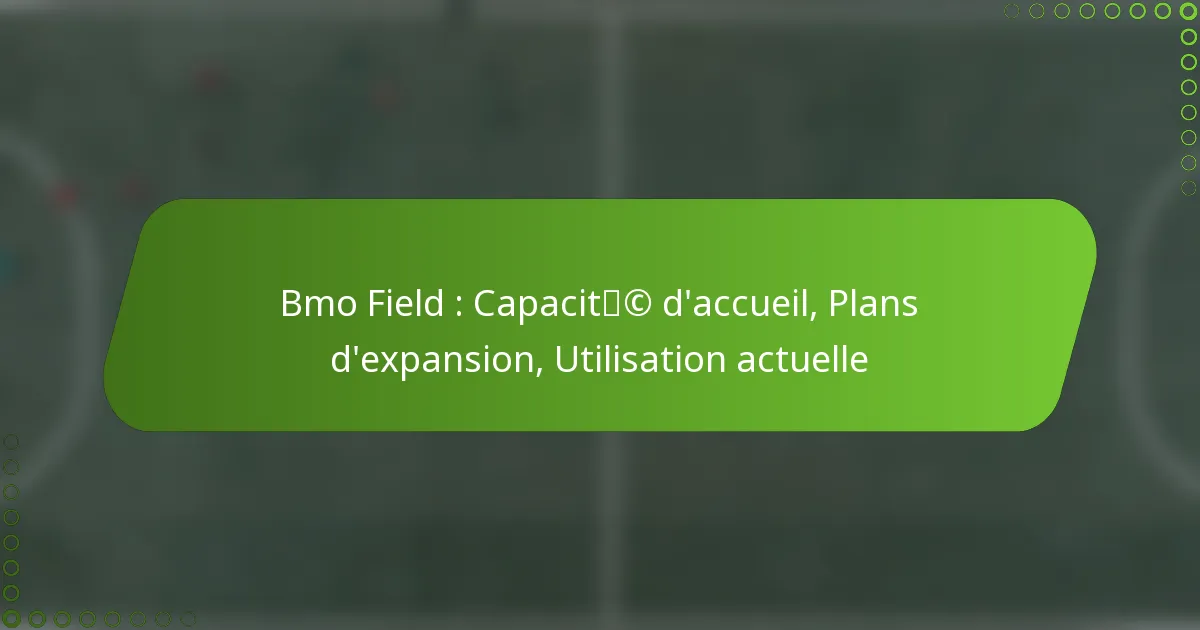 Bmo Field : Capacité d’accueil, Plans d’expansion, Utilisation actuelle
