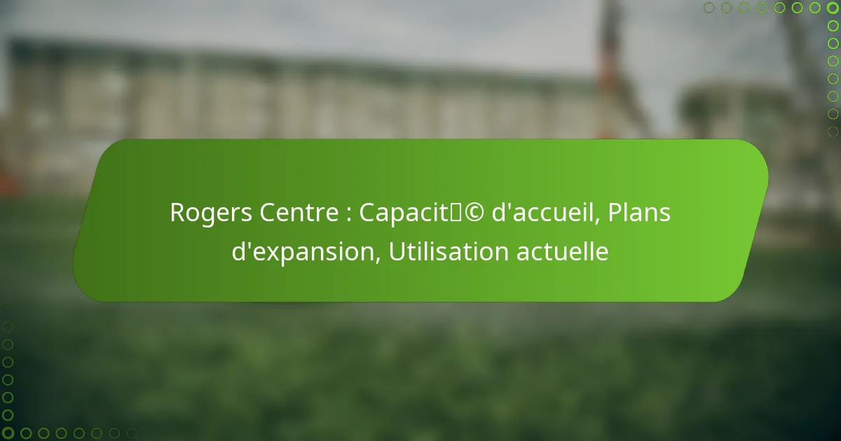 Rogers Centre : Capacité d’accueil, Plans d’expansion, Utilisation actuelle