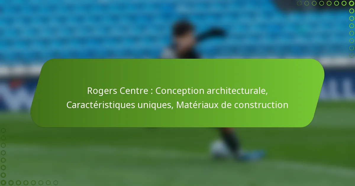 Rogers Centre : Conception architecturale, Caractéristiques uniques, Matériaux de construction