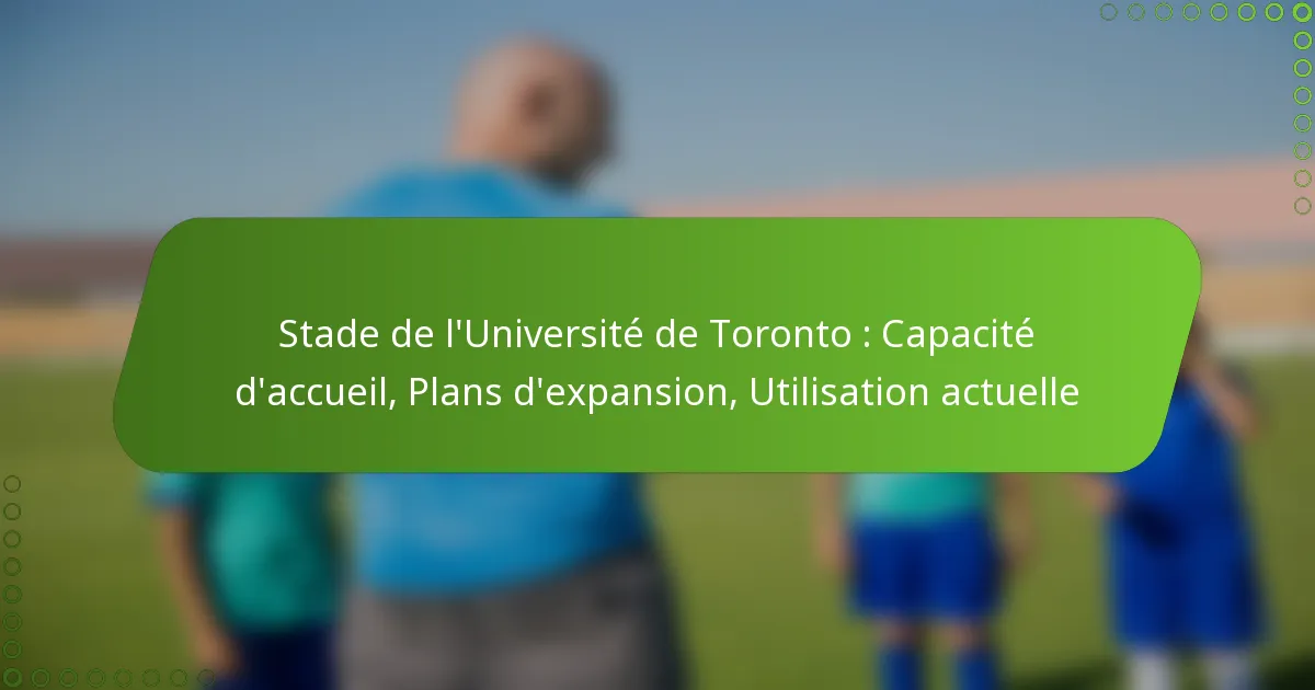 Stade de l’Université de Toronto : Capacité d’accueil, Plans d’expansion, Utilisation actuelle