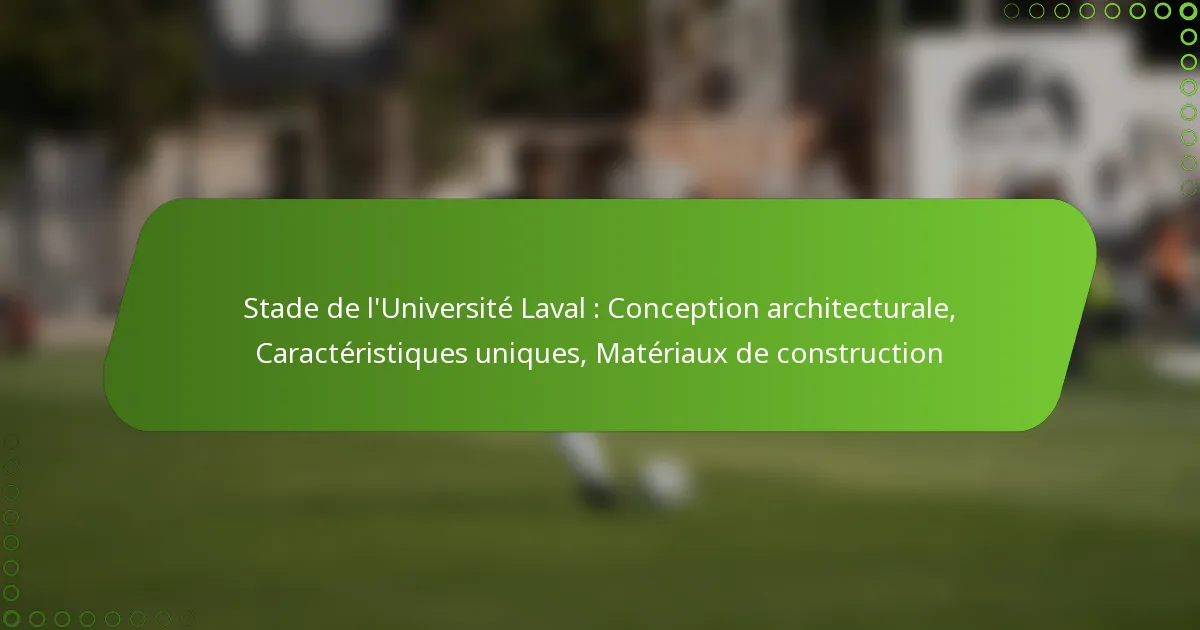 Stade de l’Université Laval : Conception architecturale, Caractéristiques uniques, Matériaux de construction