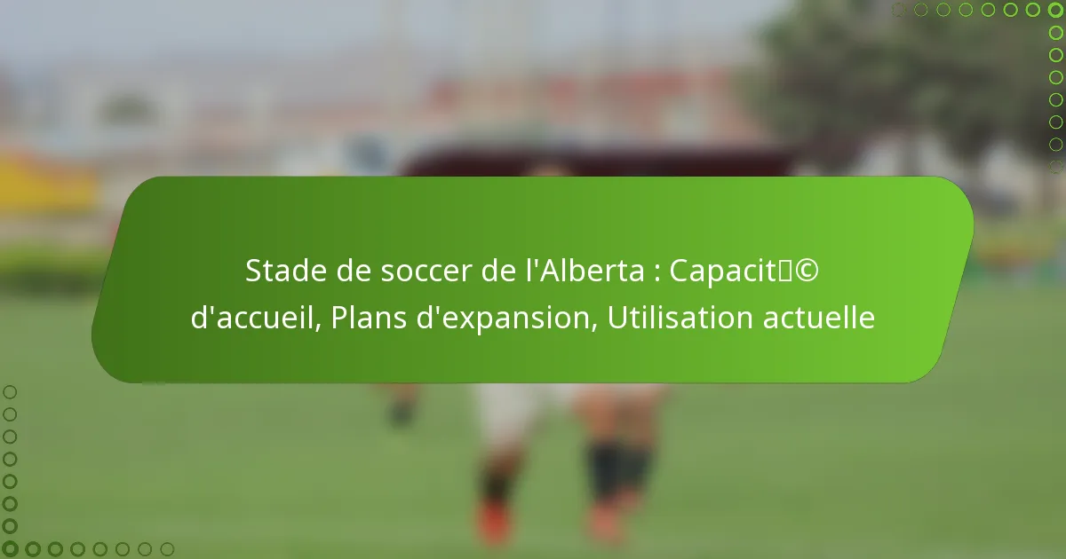 Stade de soccer de l’Alberta : Capacité d’accueil, Plans d’expansion, Utilisation actuelle