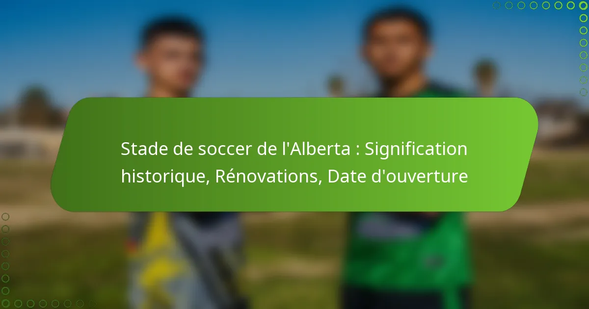 Stade de soccer de l’Alberta : Signification historique, Rénovations, Date d’ouverture