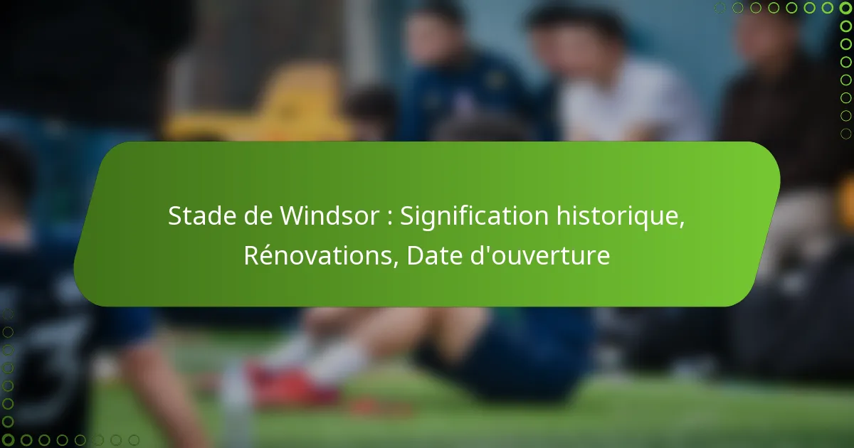 Stade de Windsor : Signification historique, Rénovations, Date d’ouverture