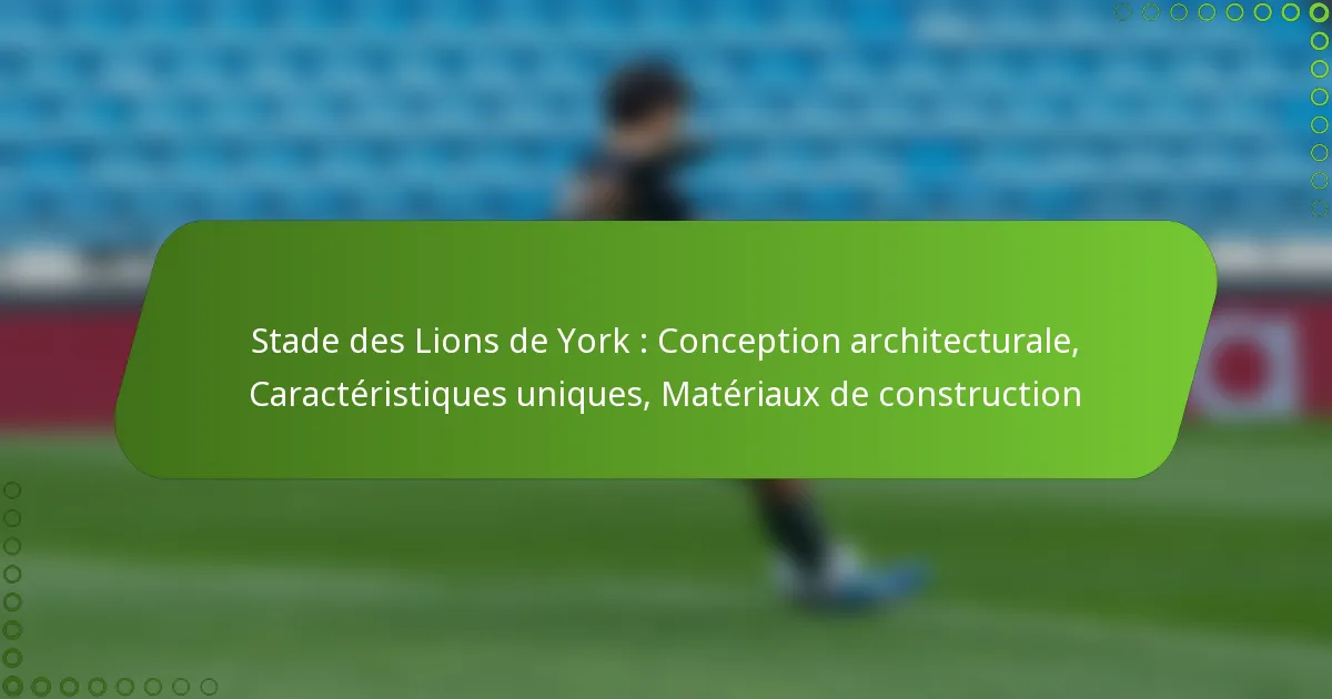 Stade des Lions de York : Conception architecturale, Caractéristiques uniques, Matériaux de construction