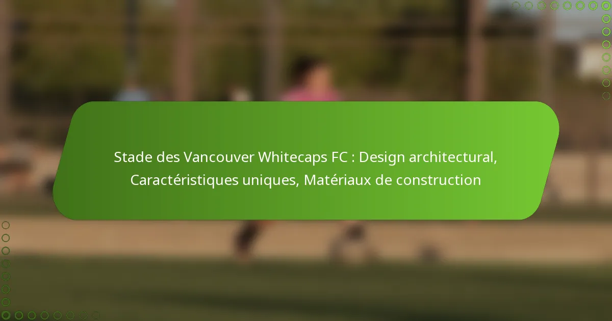 Stade des Vancouver Whitecaps FC : Design architectural, Caractéristiques uniques, Matériaux de construction