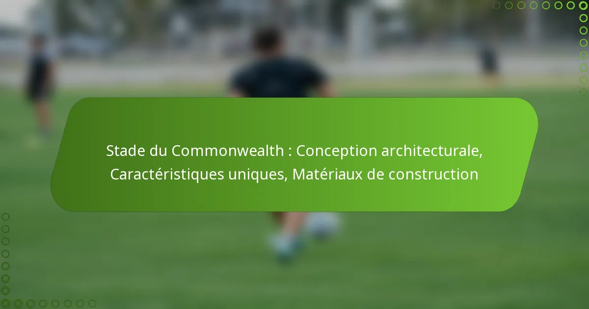 Stade du Commonwealth : Conception architecturale, Caractéristiques uniques, Matériaux de construction