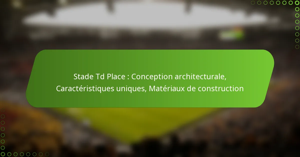 Stade Td Place : Conception architecturale, Caractéristiques uniques, Matériaux de construction