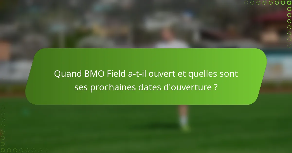 Quand BMO Field a-t-il ouvert et quelles sont ses prochaines dates d'ouverture ?