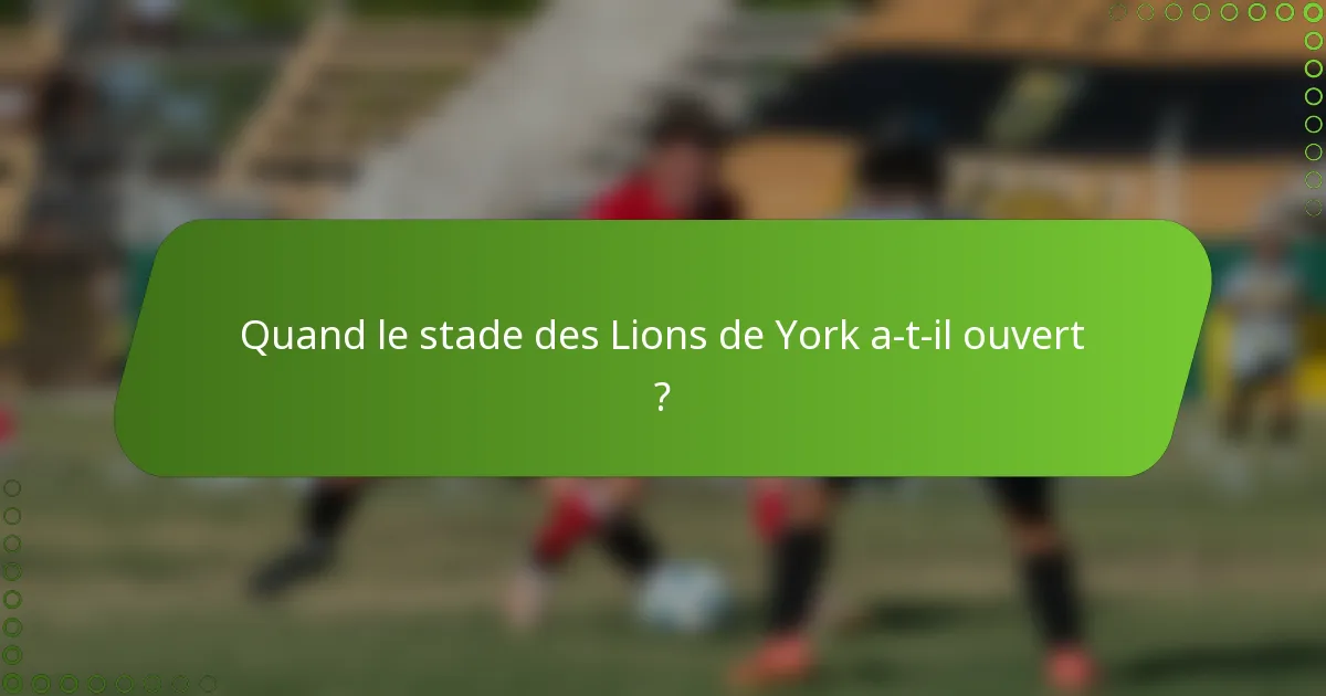 Quand le stade des Lions de York a-t-il ouvert ?