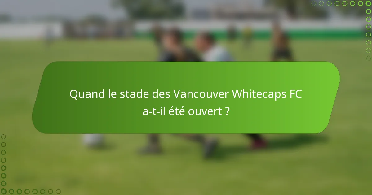 Quand le stade des Vancouver Whitecaps FC a-t-il été ouvert ?
