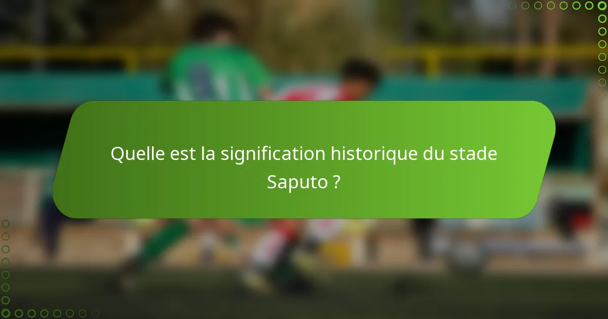 Quelle est la signification historique du stade Saputo ?