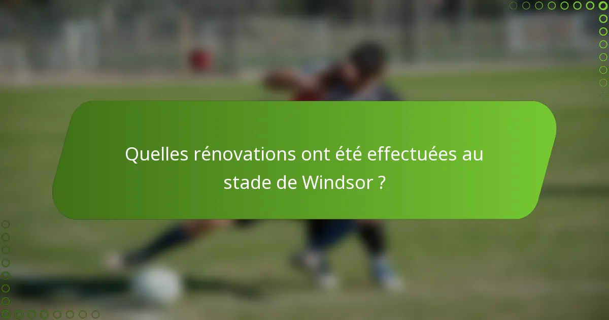 Quelles rénovations ont été effectuées au stade de Windsor ?