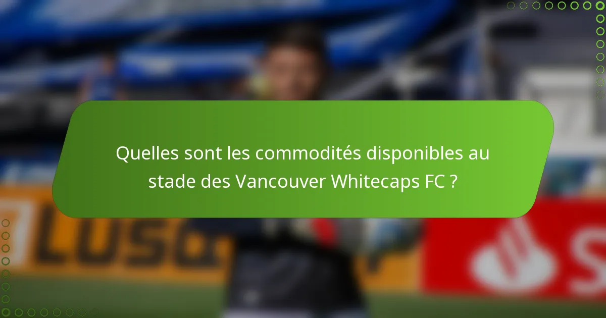Quelles sont les commodités disponibles au stade des Vancouver Whitecaps FC ?