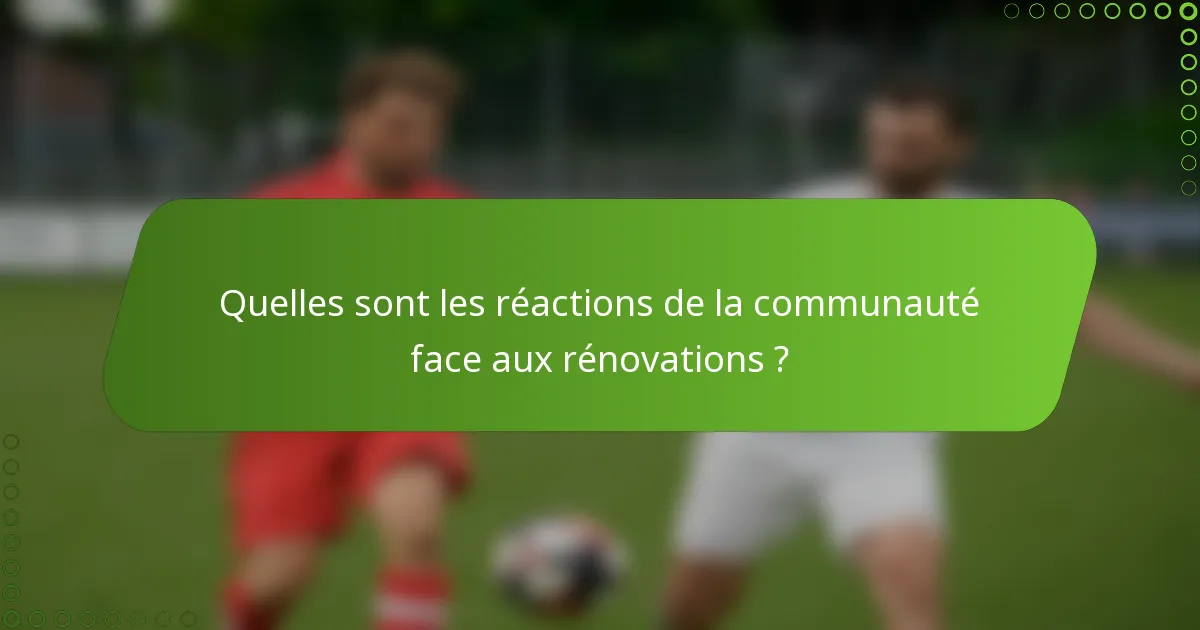 Quelles sont les réactions de la communauté face aux rénovations ?