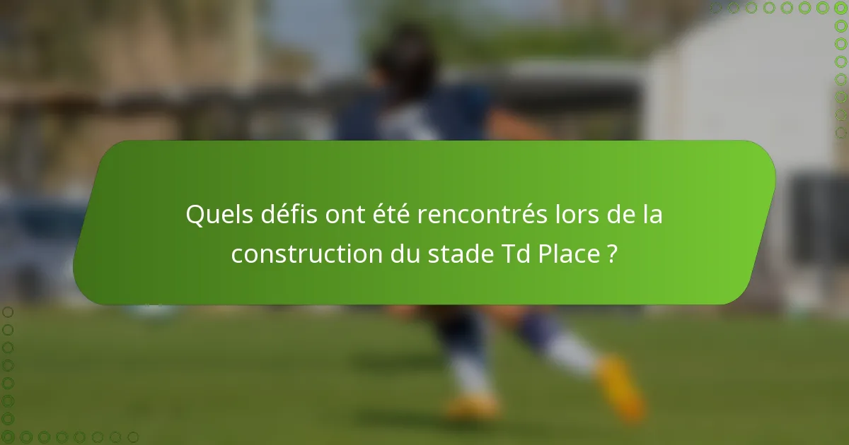 Quels défis ont été rencontrés lors de la construction du stade Td Place ?