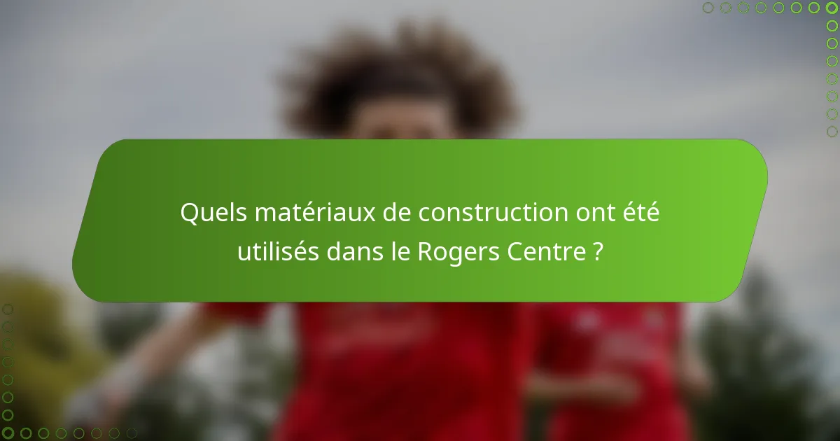 Quels matériaux de construction ont été utilisés dans le Rogers Centre ?