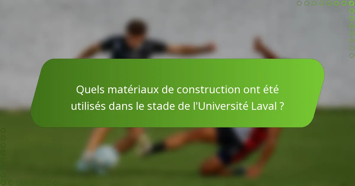 Quels matériaux de construction ont été utilisés dans le stade de l'Université Laval ?