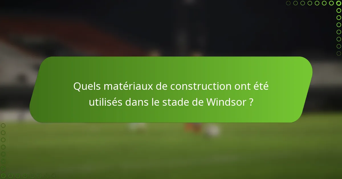 Quels matériaux de construction ont été utilisés dans le stade de Windsor ?