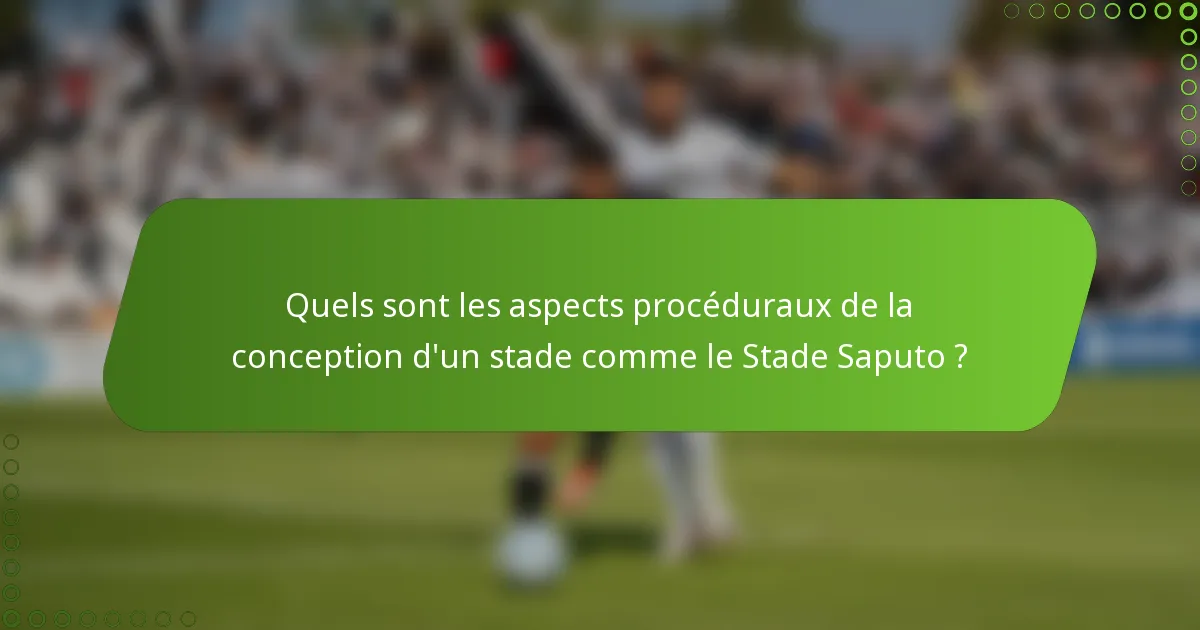 Quels sont les aspects procéduraux de la conception d'un stade comme le Stade Saputo ?