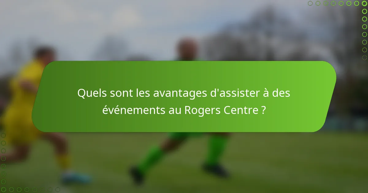 Quels sont les avantages d'assister à des événements au Rogers Centre ?