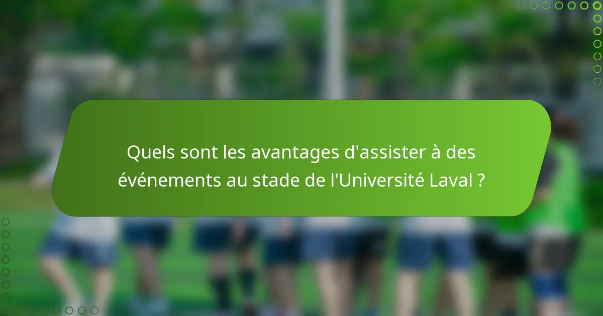 Quels sont les avantages d'assister à des événements au stade de l'Université Laval ?