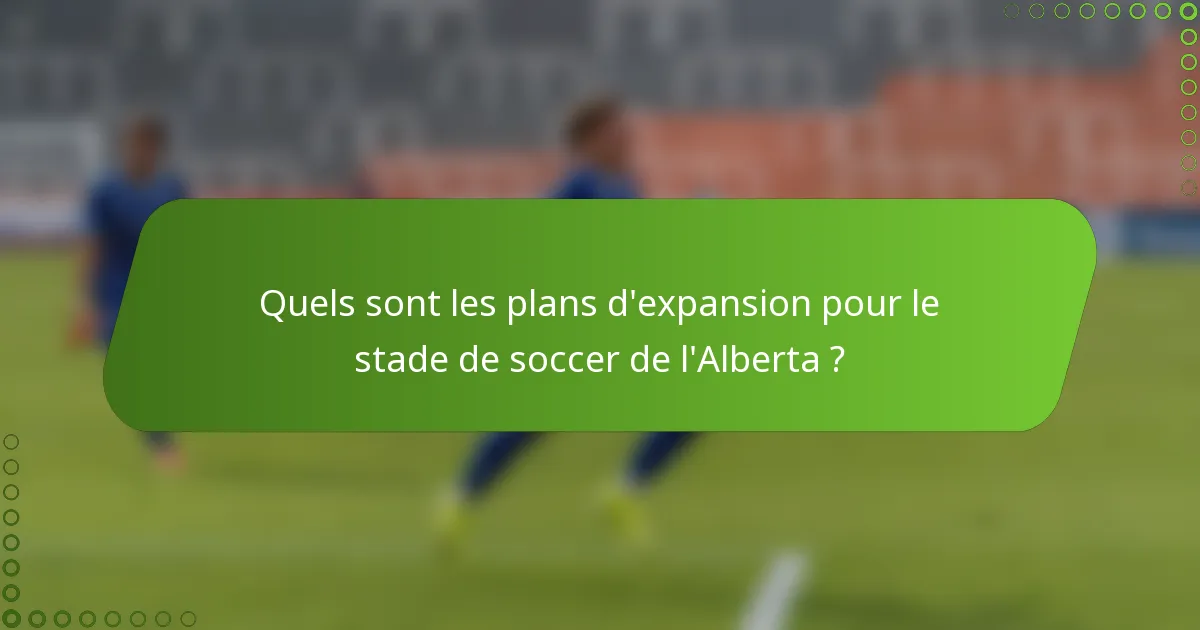 Quels sont les plans d'expansion pour le stade de soccer de l'Alberta ?
