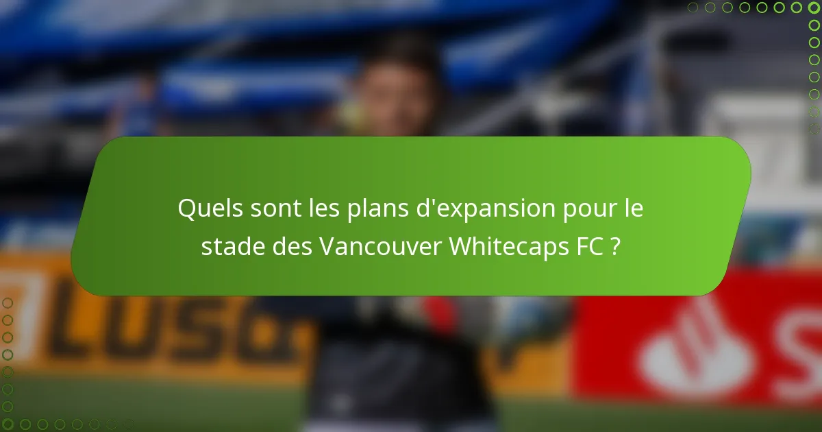 Quels sont les plans d'expansion pour le stade des Vancouver Whitecaps FC ?