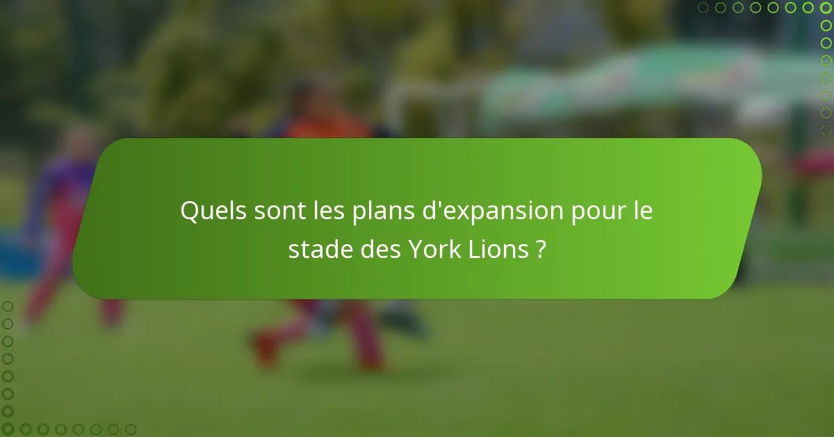 Quels sont les plans d'expansion pour le stade des York Lions ?