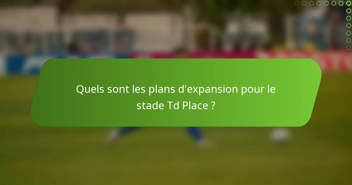 Quels sont les plans d'expansion pour le stade Td Place ?