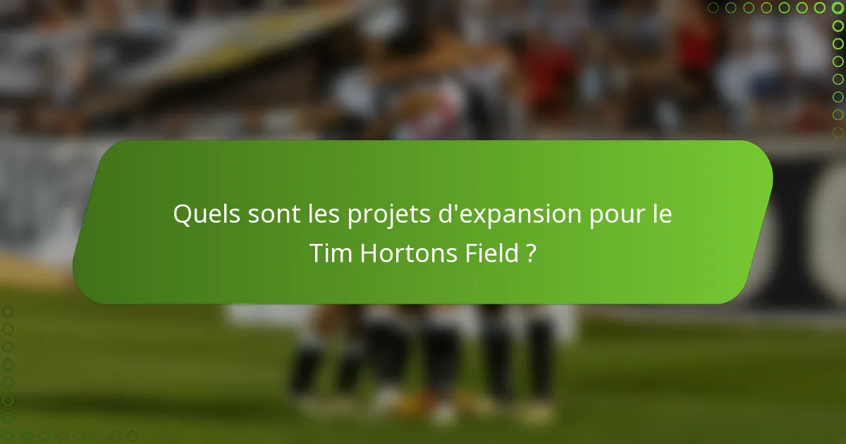Quels sont les projets d'expansion pour le Tim Hortons Field ?